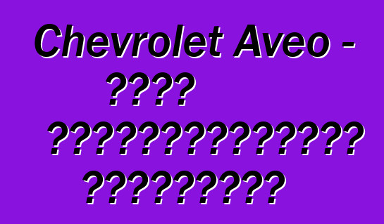 Chevrolet Aveo – մոլի ավտովարորդների ակնարկներ