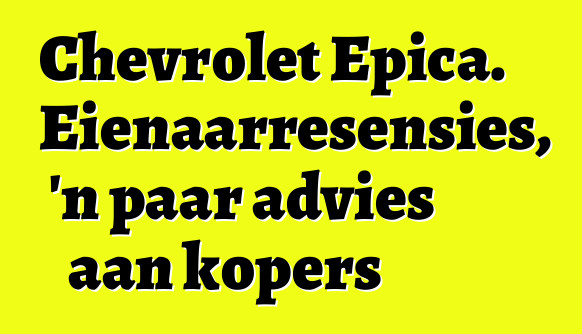 Chevrolet Epica. Eienaarresensies, 'n paar advies aan kopers
