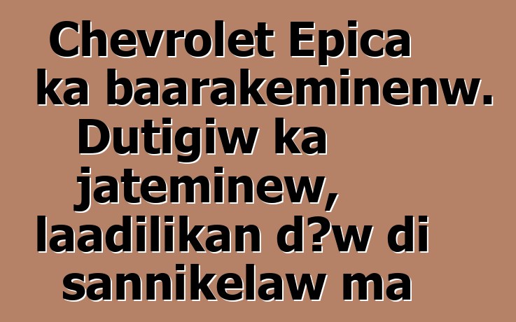 Chevrolet Epica ka baarakɛminɛnw. Dutigiw ka jateminɛw, laadilikan dɔw di sannikɛlaw ma