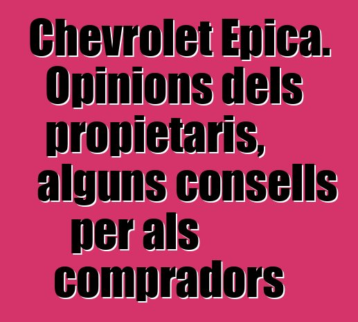 Chevrolet Epica. Opinions dels propietaris, alguns consells per als compradors
