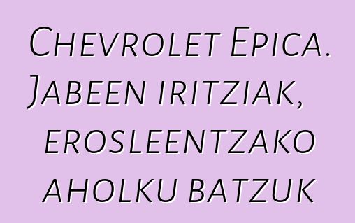Chevrolet Epica. Jabeen iritziak, erosleentzako aholku batzuk