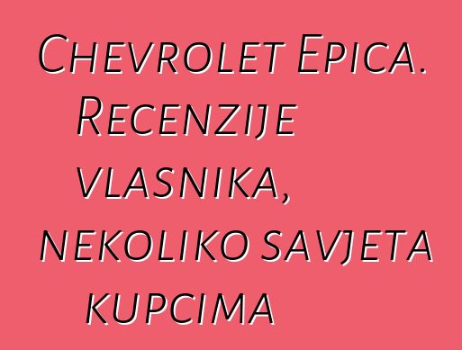 Chevrolet Epica. Recenzije vlasnika, nekoliko savjeta kupcima