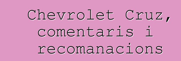 Chevrolet Cruz, comentaris i recomanacions