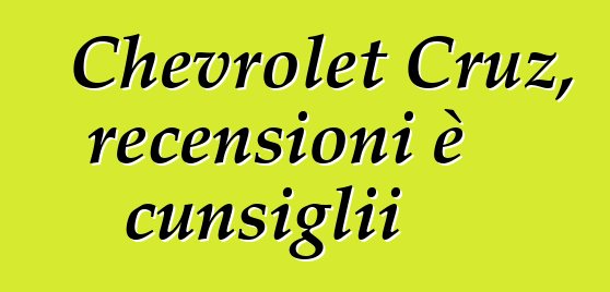 Chevrolet Cruz, recensioni è cunsiglii