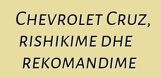 Chevrolet Cruz, rishikime dhe rekomandime