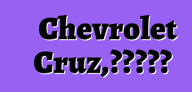 Chevrolet Cruz，评论和推荐