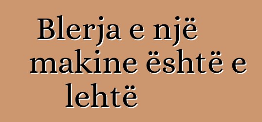Blerja e një makine është e lehtë