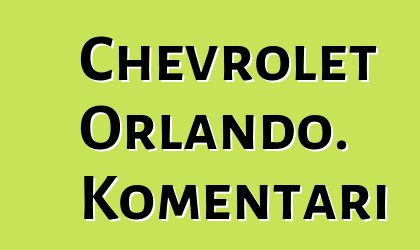 Chevrolet Orlando. Komentari