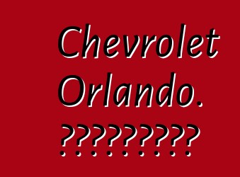 Chevrolet Orlando. Կարծիքներ
