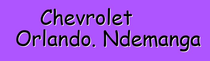 Chevrolet Orlando. Ndemanga