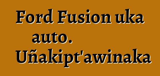 Ford Fusion uka auto. Uñakipt’awinaka
