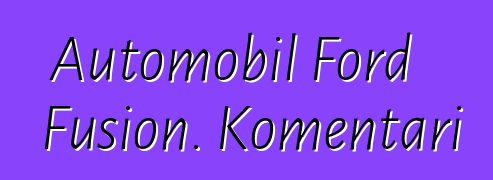 Automobil Ford Fusion. Komentari