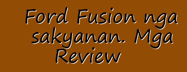 Ford Fusion nga sakyanan. Mga Review