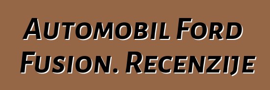 Automobil Ford Fusion. Recenzije