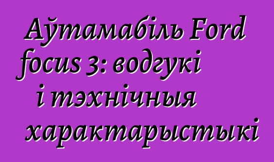 Аўтамабіль Ford focus 3: водгукі і тэхнічныя характарыстыкі