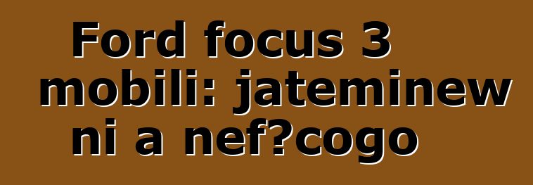 Ford focus 3 mobili: jateminɛw ni a ɲɛfɔcogo
