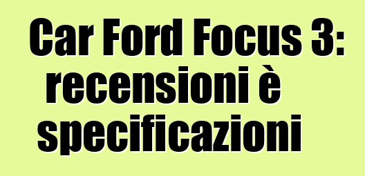 Car Ford Focus 3: recensioni è specificazioni