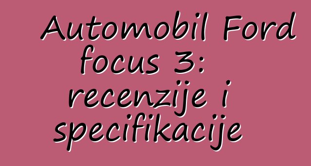 Automobil Ford focus 3: recenzije i specifikacije