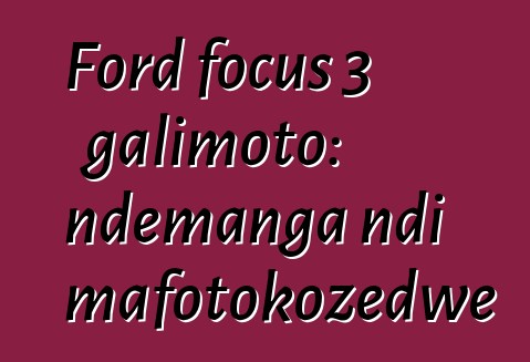 Ford focus 3 galimoto: ndemanga ndi mafotokozedwe