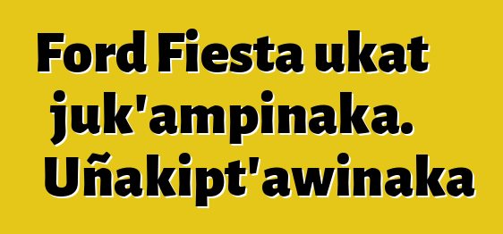 Ford Fiesta ukat juk’ampinaka. Uñakipt’awinaka
