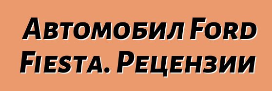 Автомобил Ford Fiesta. Рецензии