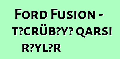 Ford Fusion - təcrübəyə qarşı rəylər