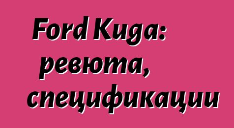 Ford Kuga: ревюта, спецификации