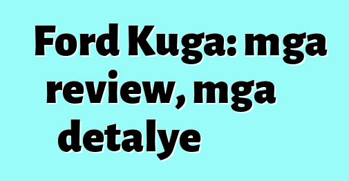 Ford Kuga: mga review, mga detalye
