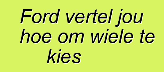 Ford vertel jou hoe om wiele te kies
