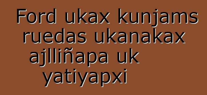 Ford ukax kunjams ruedas ukanakax ajlliñapa uk yatiyapxi