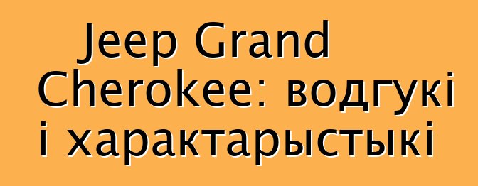 Jeep Grand Cherokee: водгукі і характарыстыкі