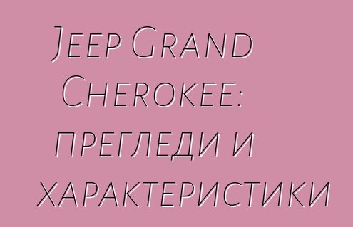 Jeep Grand Cherokee: прегледи и характеристики