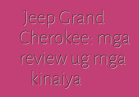 Jeep Grand Cherokee: mga review ug mga kinaiya