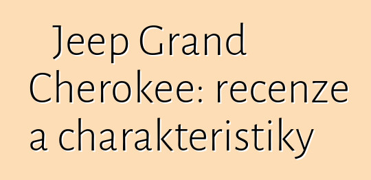 Jeep Grand Cherokee: recenze a charakteristiky