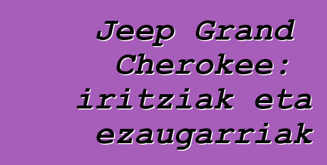 Jeep Grand Cherokee: iritziak eta ezaugarriak