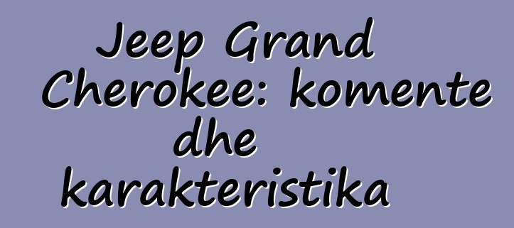 Jeep Grand Cherokee: komente dhe karakteristika