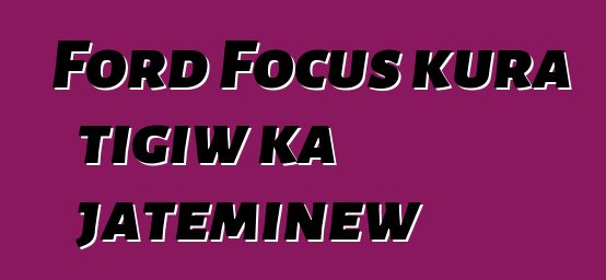 Ford Focus kura tigiw ka jateminɛw