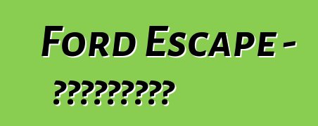 Ford Escape – ակնարկներ