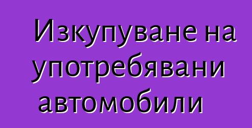 Изкупуване на употребявани автомобили