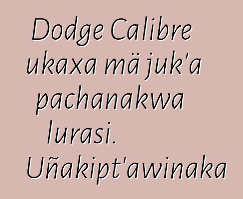 Dodge Calibre ukaxa mä juk’a pachanakwa lurasi. Uñakipt’awinaka