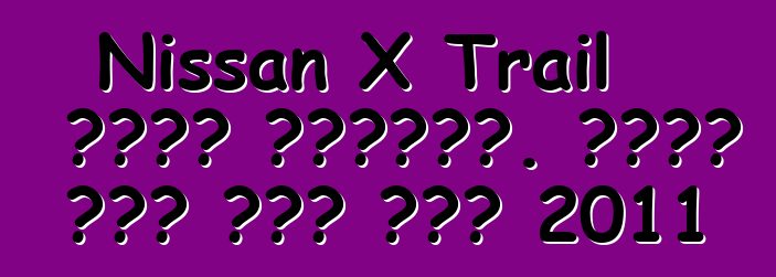 Nissan X Trail ባለቤት ግምገማዎች. የዘመነ ኒሳን ኤክስ መሄጃ 2011
