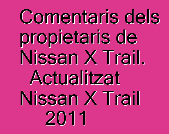 Comentaris dels propietaris de Nissan X Trail. Actualitzat Nissan X Trail 2011