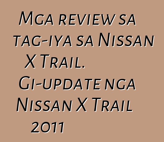 Mga review sa tag-iya sa Nissan X Trail. Gi-update nga Nissan X Trail 2011