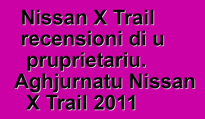 Nissan X Trail recensioni di u pruprietariu. Aghjurnatu Nissan X Trail 2011