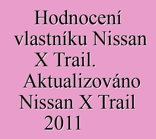 Hodnocení vlastníků Nissan X Trail. Aktualizováno Nissan X Trail 2011