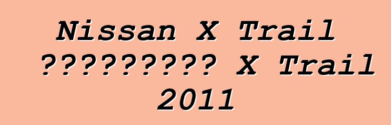 Nissan X Trail 車主評論。更新日產 X Trail 2011
