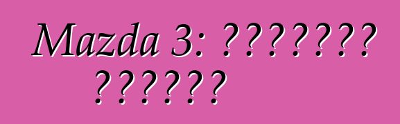 Mazda 3: استعراض وخصائص
