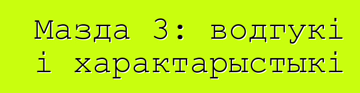 Мазда 3: водгукі і характарыстыкі
