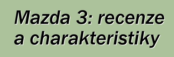 Mazda 3: recenze a charakteristiky