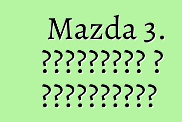 Mazda 3. ակնարկներ և բնութագրեր
